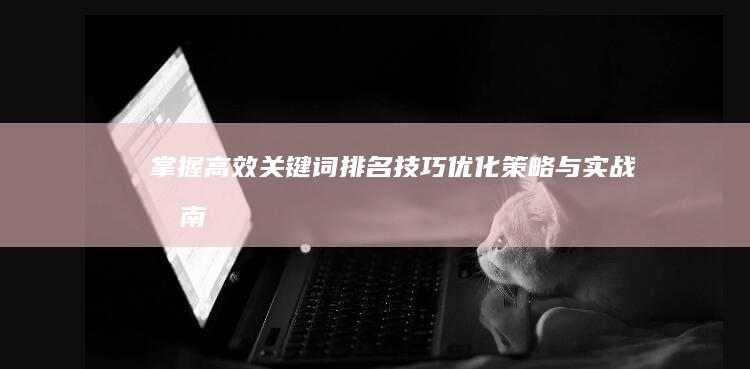 掌握高效关键词排名技巧：优化策略与实战指南