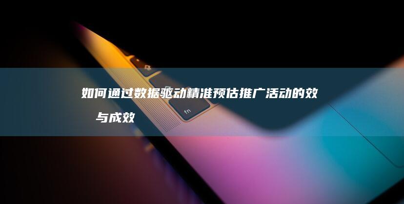 如何通过数据驱动精准预估推广活动的效果与成效